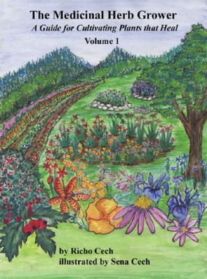 The Medicinal Herb Grower: A Guide for Cultivating Plants That Heal, Volume 1 by Richo Cech