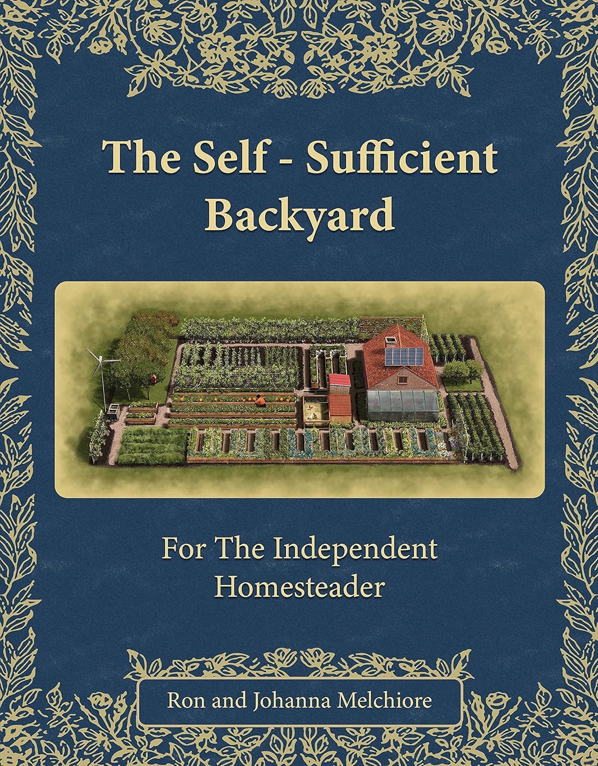 The Self-Sufficient Backyard: For the Independent Homesteader by Ron and Johanna Melchiore