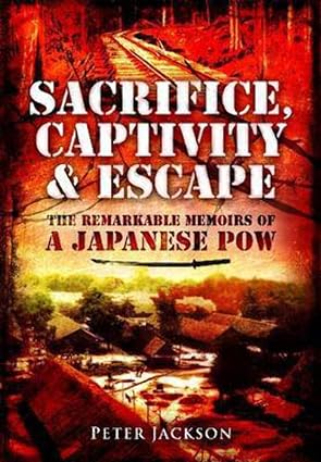 Sacrifice, Captivity and Escape: The Remarkable Memoirs of a Japanese POW