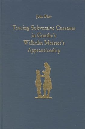 Tracing Subversive Currents in Goethe's Wilhelm Meister's Apprenticeship (Studies in German Literature Linguistics and Culture)