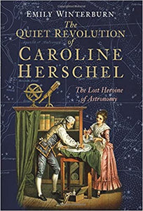 The Quiet Revolution of Caroline Herschel: The Lost Heroine of Astronomy