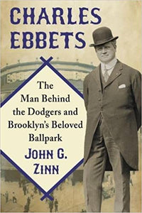 Charles Ebbets: The Man Behind the Dodgers and Brooklyn's Beloved Ballpark