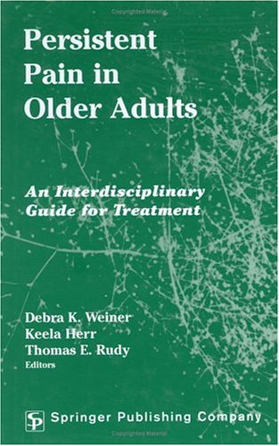 Persistent Pain In Older Adults: An Interdisciplinary Guide for Treatment by Debra K. Weiner