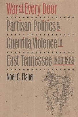 War at Every Door: Partisan Politics and Guerrilla Violence in East Tennessee, 1860-1869