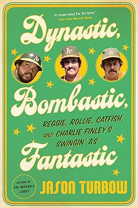 Dynastic, Bombastic, Fantastic: Reggie, Rollie, Catfish, and Charlie Finley's Swingin' A's – An Oakland Baseball Dynasty, Clubhouse Drama, and the Free Agency Revolution