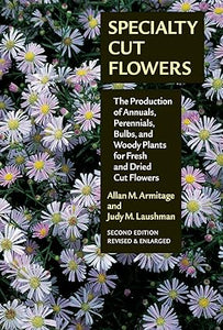 Specialty Cut Flowers: The Production of Annuals, Perennials, Bulbs and Woody Plants for Fresh and Dried Cut Flowers
