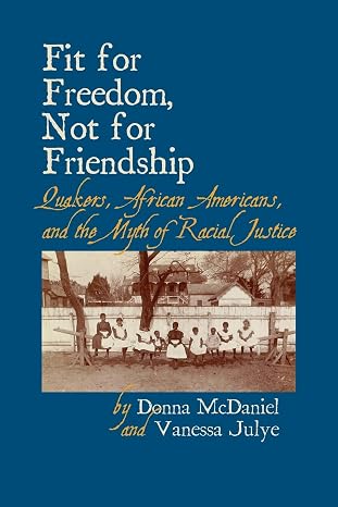 Fit for Freedom, Not for Friendship: Quakers, African Americans, and the Myth of Racial Justice