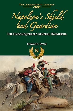 Napoleon’s Shield and Guardian: The Unconquerable General Daumesnil (Napoleonic Library)