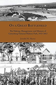 On a Great Battlefield: The Making, Management, and Memory of Gettysburg National Military Park, 1933–2013