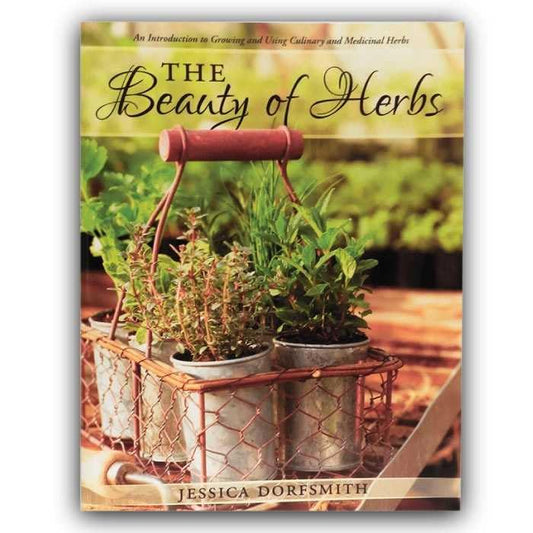 The Beauty of Herbs: An Introduction to Growing and Using Culinary and Medicinal Herbs by Jessica Dorfsmith