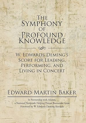 The Symphony of Profound Knowledge: W. Edwards Deming's Score for Leading, Performing, and Living in Concert