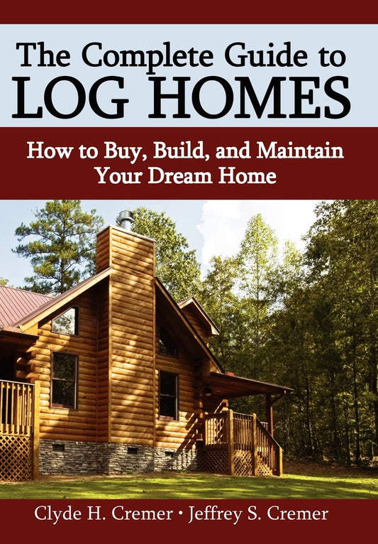 The Complete Guide to Log Homes: How to Buy, Build, and Maintain Your Dream Home