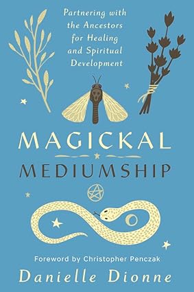 Magickal Mediumship: Partnering with the Ancestors for Healing and Spiritual Development