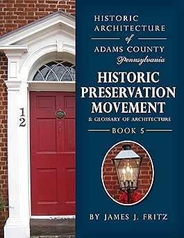 Historic Architecture of Adams County, Pennsylvania: Historic Preservation Movement & Glossary of Architecture, Book 5