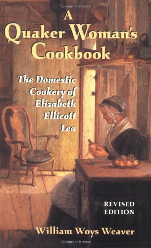 A Quaker Woman’s Cookbook: The Domestic Cookery of Elizabeth Ellicott Lea, Revised Edition by William Woys Weaver