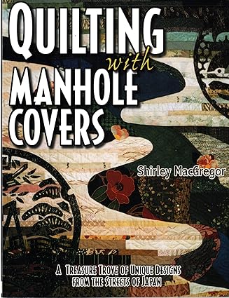 Quilting With Manhole Covers: A Treasure Trove of Unique Designs from the Streets of Japan