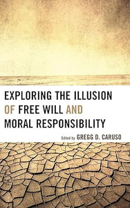 Exploring the Illusion of Free Will and Moral Responsibility
