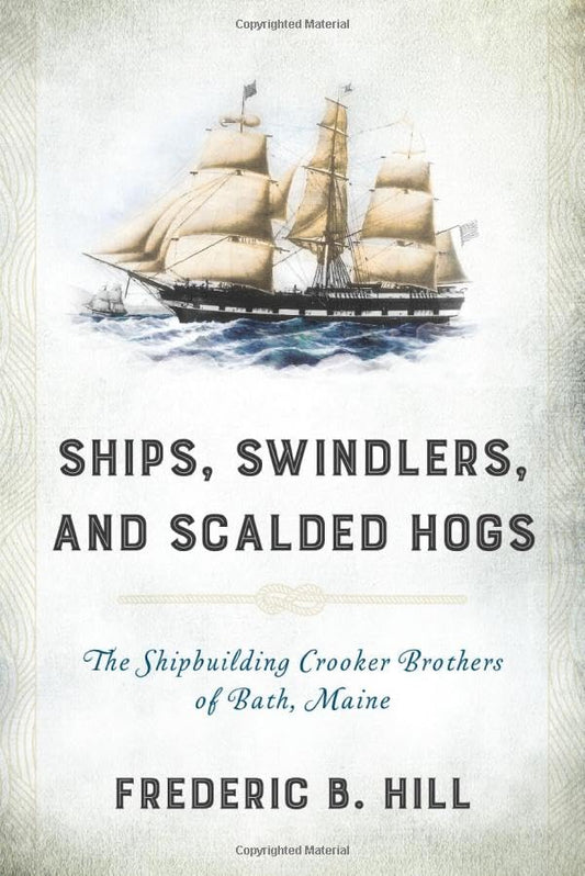 Ships, Swindlers, and Scalded Hogs: The Rise and Fall of the Crooker Shipyard in Bath, Maine