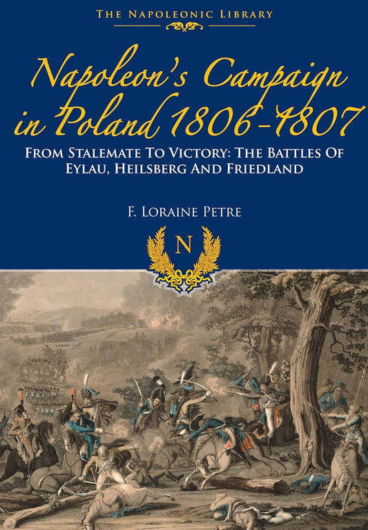 Napoleon’s Campaign In Poland 1806-1807: From Stalemate to Victory: The Battles of Eylau, Heilsberg and Friedland (Napoleonic Library)