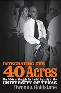 Integrating the 40 Acres: The Fifty-Year Struggle for Racial Equality at the University of Texas