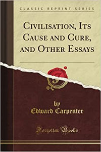 Civilisation: Its Cause and Cure; And Other Essays, (Newly-Enlarged and Complete Edition) (Classic Reprint)