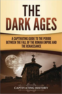 The Dark Ages: A Captivating Guide to the Period Between the Fall of the Roman Empire and the Renaissance (Captivating History)