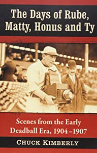 The Days of Rube, Matty, Honus and Ty: Scenes from the Early Deadball Era, 1904-1907