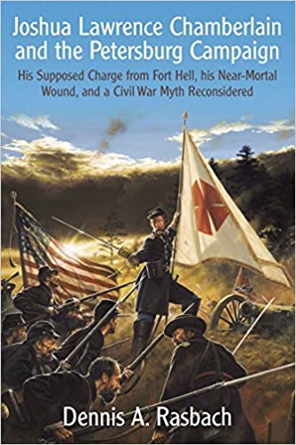 Joshua Lawrence Chamberlain and the Petersburg Campaign: His Supposed Charge from Fort Hell, his Near-Mortal Wound, and a Civil War Myth Reconsidered
