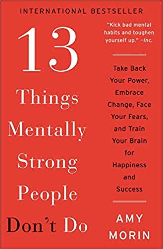 13 Things Mentally Strong People Don’t Do by Amy Morin
