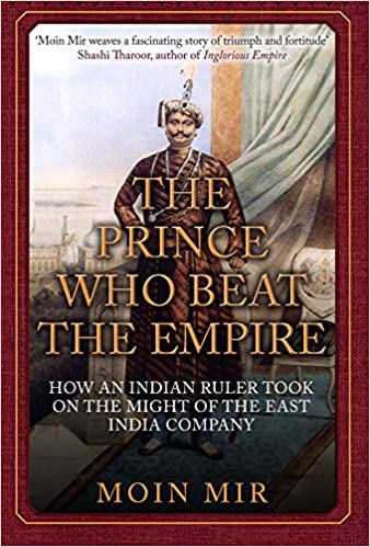 The Prince Who Beat the Empire: How an Indian Ruler Took on the Might of the East India Company