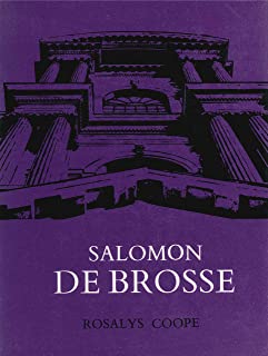 Salomon De Brosse and the Development of the Classical Style in French Architecture from 1565 to 1630