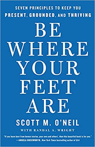 Be Where Your Feet Are: Seven Principles to Keep You Present, Grounded, and Thriving