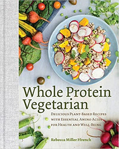 Whole Protein Vegetarian: Delicious Plant-Based Recipes with Essential Amino Acids for Health and Well-Being